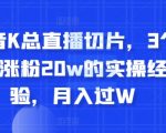 抖音K总直播切片，3个月涨粉20w的实操经验，月入过W