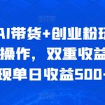 全新AI带货+创业粉玩法，冷门操作，双重收益，实现单日收益500+