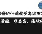 单条视频百万播放收益3500元涨粉破万 ，可矩阵操作【揭秘】