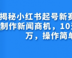 揭秘小红书起号新赛道，AI制作新闻商机，10天涨粉1万，操作简单