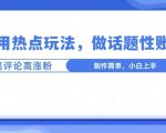 利用热点，话题性文法高评论高涨粉，稳定项目