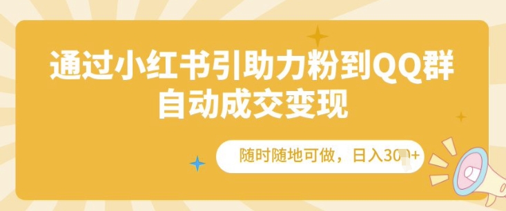 通过小红书引助力粉到QQ群，自动成交变现，随时随地可做，日入几张