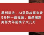 暴利玩法，AI灵异故事来袭，五分钟一条视频，条条爆款努努力过个肥年