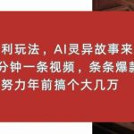 暴利玩法，AI灵异故事来袭，五分钟一条视频，条条爆款努努力过个肥年