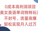 0成本高利润项目，美女英语单词独特玩法，不封号，流量高爆，轻松实现月入过W