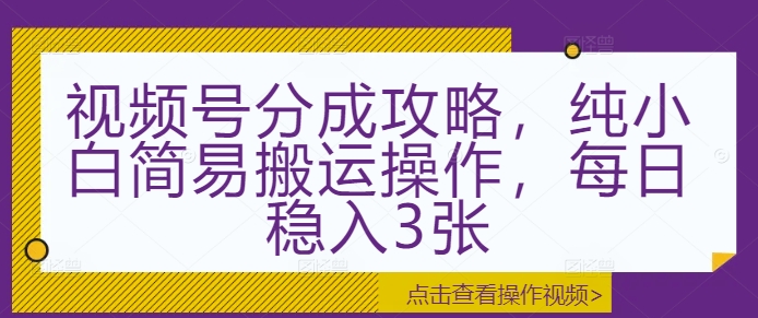 视频号分成攻略，纯小白简易搬运操作，每日稳入3张