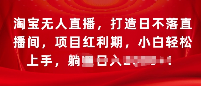 淘宝无人直播，打造日不落直播间，项目红利期，小白轻松上手