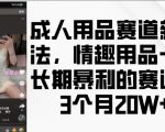 成人用品赛道新玩法，情趣用品一个长期暴利的赛道，3个月收益20个【揭秘】