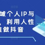 打造全域个人IP与商业IP，利用人性思维做抖音