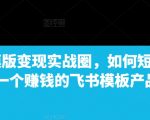 飞书模版变现实战圈，如何短期搭建一个赚钱的飞书模板产品