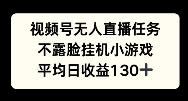 视频号平台半无人直播任务，不露脸挂机小游戏，平均日收益130+