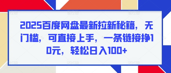 2025百度网盘最新拉新秘籍，无门槛，可直接上手，一条链接挣10元，轻松日入100+