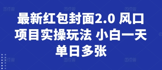 最新红包封面2.0 风口项目实操玩法 小白一天单日多张