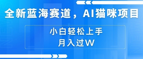 全新蓝海赛道，AI猫咪项目，几分钟一个视频，轻松简单，小白也能做，月入过万，可矩阵操作