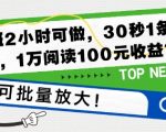 下班2小时可做，30秒1条内容，1万阅读100元收益?可批量放大!