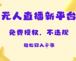 无人直播新平台，免费开授权，不违规，日入多张