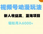 蓝海项目，视频号动漫玩法，新人收益高，月入6000+