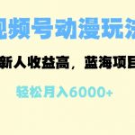 蓝海项目，视频号动漫玩法，新人收益高，月入6000+