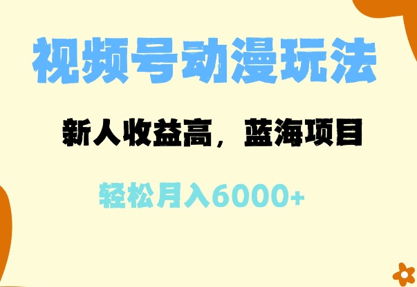 蓝海项目，视频号动漫玩法，新人收益高，月入6000+