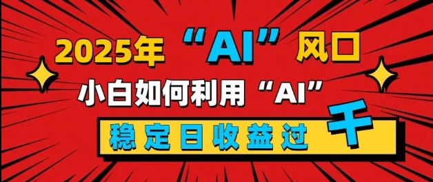 2025“ AI ”风口，新手小白如何利用ai，每日收益稳定过k