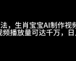 最新玩法，生肖宝宝AI制作视频教程，一条视频播放量可达千万，日入5张【揭秘】