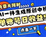 免费无限制，AI一件生成原创中视频，单账号日收益几张