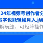 2024年视频号创作者分成，写字也能轻松月入1W+拆解玩法，可矩阵操作