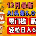 12月最新：ai头条5.0掘金项目，零门槛高收益，一键生成爆款文章，新手小白也能实现日入几张