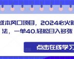 零成本风口项目，2024必火新玩法，一单40，轻松日入多张