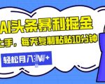 最新头条暴利掘金，AI辅助，轻松矩阵，每天复制粘贴10分钟，小白轻松月入过W