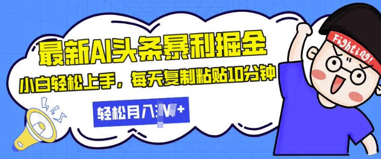 最新头条暴利掘金，AI辅助，轻松矩阵，每天复制粘贴10分钟，小白轻松月入过W