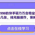 外面收费998的快手磁力万合稳定玩法，号称日入5几张，纯无脑操作，保姆级教程