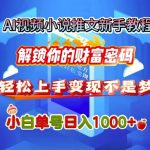 AI视频小说推文新手教程，解锁你的财富密码，轻松上手变现不是梦，小白单号日入几张