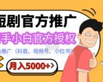 短剧推广，月入5000+，新手小白，官方授权，多平台推广(抖音、视频号、小红书)