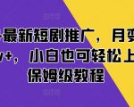 2024最新短剧推广，月变现3K-2w+，小白也可轻松上手，保姆级教程