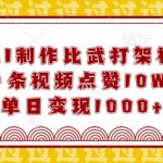 用AI制作比武打架视频，一条视频点赞10W+，单日变现1k【揭秘】