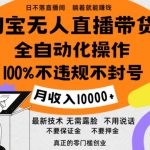 淘宝无人直播带货最新技术，100%不违规不封号，全自动化操作，轻松实现睡后收益，日入1k