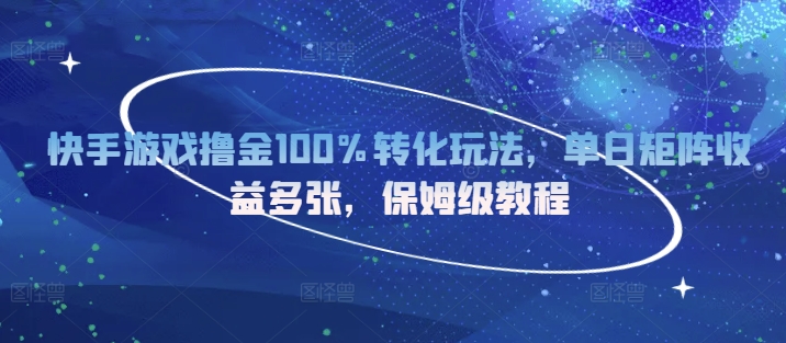 快手游戏撸金100%转化玩法，单日矩阵收益多张，保姆级教程