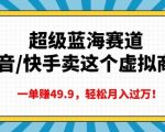 超级蓝海赛道，抖音快手卖这个虚拟商品，一单挣49.9，轻松月入过万