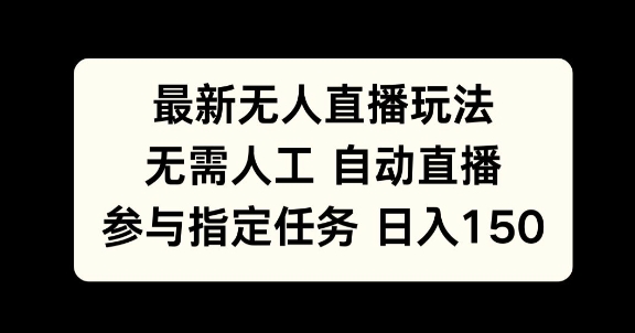 最新无人直播玩法，无需人工自动直播，参与指定任务日入150+