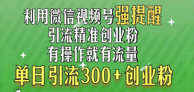 利用微信视频号“强提醒”功能，引流精准创业粉，搬砖式引流，单日引流300+创业粉