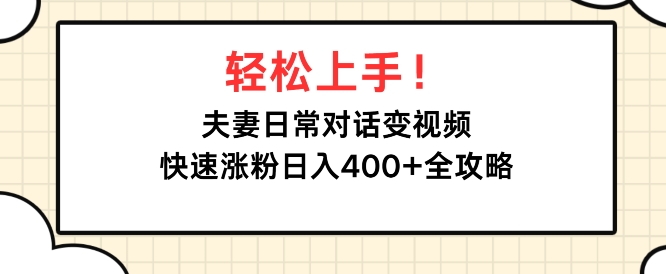 轻松上手，夫妻日常对话变视频，快速涨粉日入4张全攻略