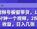 视频号橱窗带货，10分钟一个视频，2份收益，日入几张