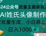 2024公众号流量主最新玩法，AI姓氏头像制作，可批量生成，小白易上手