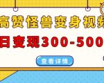 高赞怪兽变身视频制作，日变现300-500，多平台发布(抖音、视频号、小红书)