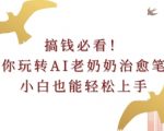 搞钱必看!带你玩转AI老奶奶治愈笔记，小白也能轻松上手!