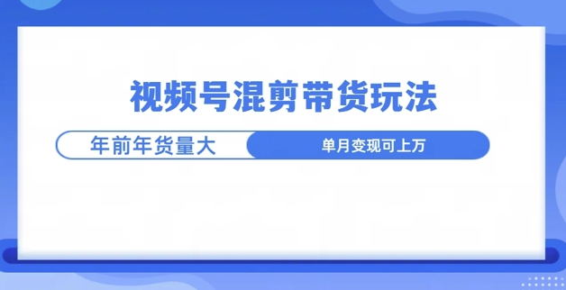 视频号混剪带货玩法，年前流量大，赶紧布局