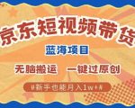 京东短视频带货 批量发布视频 单号月入过W 批量无上限