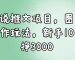 小说推文项目，图文创作玩法，新手10天挣3000