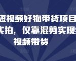 2024短视频好物带货项目，无需实拍，仅靠混剪实现纯视频带货